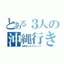 とある３人の沖縄行きたい（令和おとなクリニック）