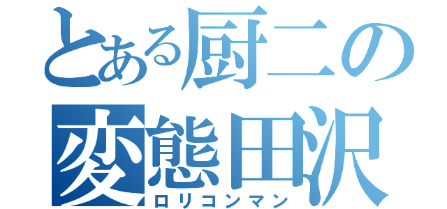 とある厨二の変態田沢（ロリコンマン）