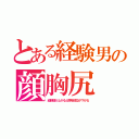 とある経験男の顔胸尻（経験値が上がると興味部位が下がる）