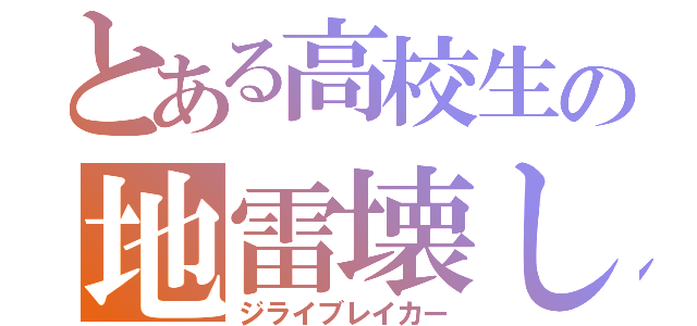 とある高校生の地雷壊し（ジライブレイカー）