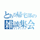 とある帰宅部の雑談集会（インデックス）