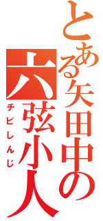 とある矢田中の六弦小人（チビしんじ）