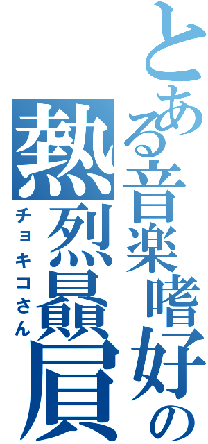 とある音楽嗜好の熱烈贔屓（チョキコさん）