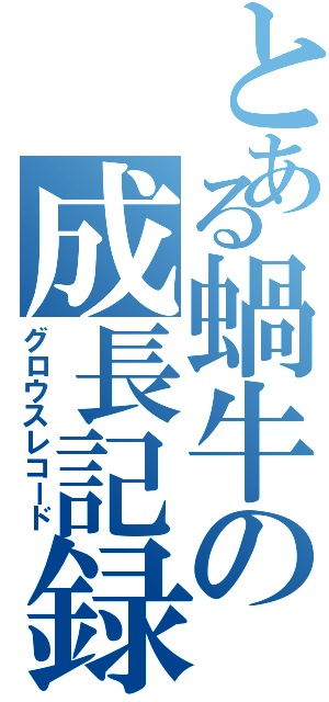 とある蝸牛の成長記録（グロウスレコード）