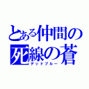 とある仲間の死線の蒼（デッドブルー）