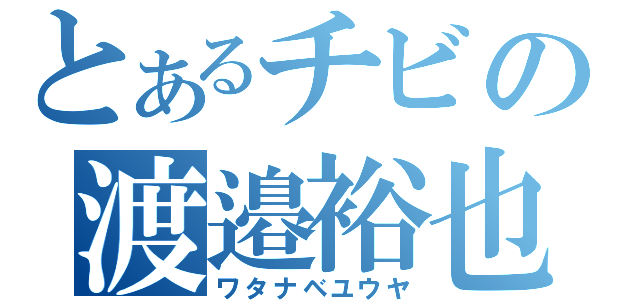 とあるチビの渡邉裕也（ワタナベユウヤ）