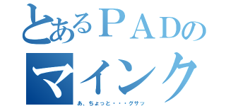 とあるＰＡＤのマインクラフト（あ、ちょっと・・・グサッ）