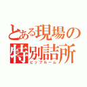 とある現場の特別詰所（ビップルーム）