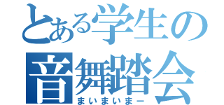 とある学生の音舞踏会（まいまいまー）