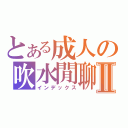 とある成人の吹水閒聊Ⅱ（インデックス）