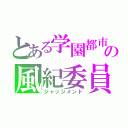 とある学園都市の風紀委員（ジャッジメント）