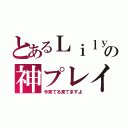 とあるＬｉｌｙの神プレイ（今来てる来てますよ）