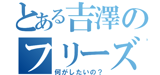 とある吉澤のフリーズ（何がしたいの？）