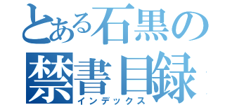 とある石黒の禁書目録（インデックス）