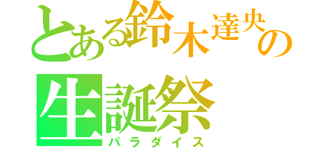 とある鈴木達央の生誕祭（パラダイス）