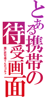 とある携帯の待受画面（誰に許可得てんだゴルァ）