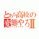 とある高校の変態やろうⅡ（インデックス）