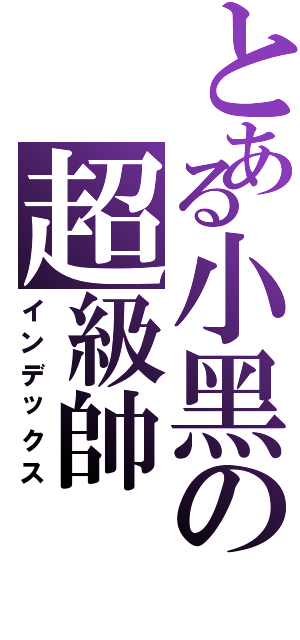 とある小黑の超級帥（インデックス）