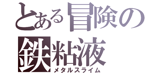 とある冒険の鉄粘液（メタルスライム）