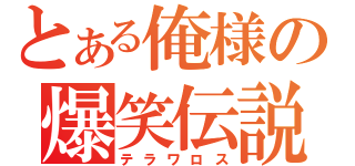 とある俺様の爆笑伝説（テラワロス）