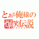 とある俺様の爆笑伝説（テラワロス）