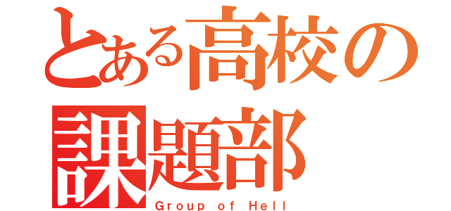 とある高校の課題部（Ｇｒｏｕｐ ｏｆ Ｈｅｌｌ）