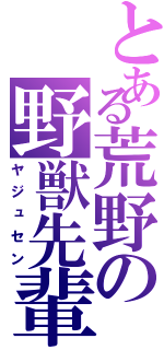 とある荒野の野獣先輩Ⅱ（ヤジュセン）