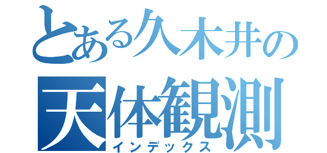 とある久木井の天体観測（インデックス）