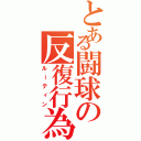 とある闘球の反復行為（ルーティン）