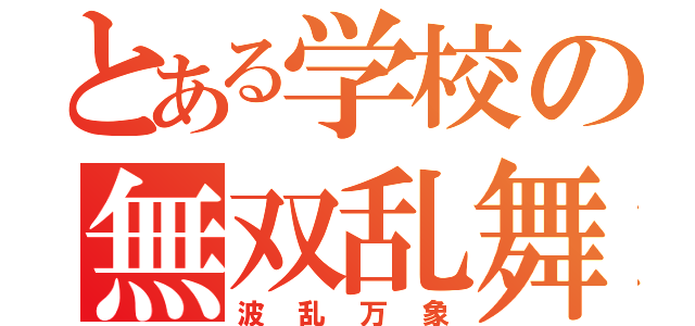 とある学校の無双乱舞（波乱万象）