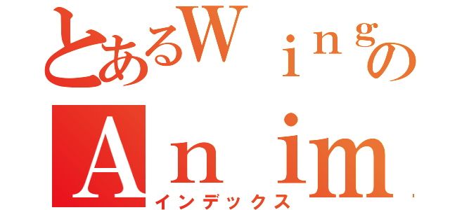 とあるＷｉｎｇＡｒｃｈＧｕａｒｄｉａｎのＡｎｉｍｅ ｉｎ Ｔｈａｉ（インデックス）