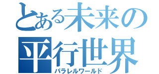 とある未来の平行世界（パラレルワールド）