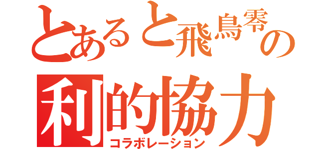 とあると飛鳥零の利的協力（コラボレーション）