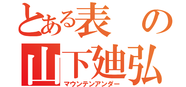 とある表の山下廸弘（マウンテンアンダー）