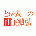 とある表の山下廸弘（マウンテンアンダー）