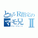 とあるＲ指定のマモ兄Ⅱ（Ｖｏ－ｋａｒｕ）