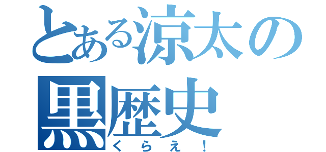 とある涼太の黒歴史（くらえ！）