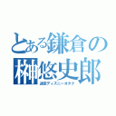 とある鎌倉の榊悠史郎（迷惑ディズニーオタク）