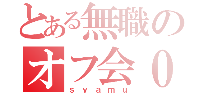 とある無職のオフ会０（ｓｙａｍｕ）