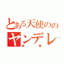 とある天使ののヤンデレ（病隊）