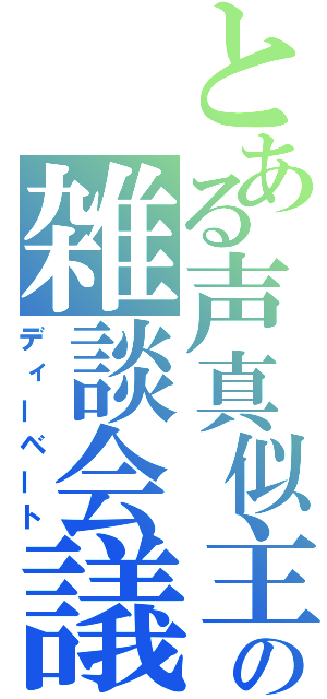 とある声真似主の雑談会議（ディーベート）