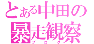 とある中田の暴走観察記録日記（ブログ）