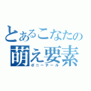 とあるこなたの萌え要素（ポニーテール）