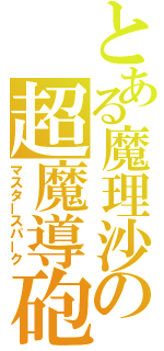 とある魔理沙の超魔導砲（マスタースパーク）