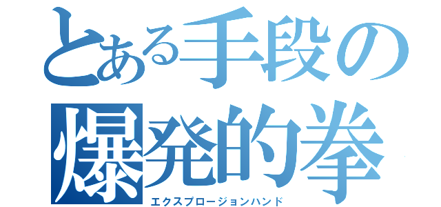 とある手段の爆発的拳（エクスプロージョンハンド）