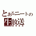 とあるニートの生放送（誰得放送）