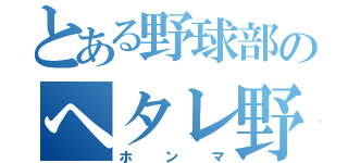 とある野球部のヘタレ野（ホンマ）