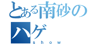 とある南砂のハゲ（ｓｈｏｗ）