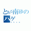 とある南砂のハゲ（ｓｈｏｗ）