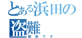 とある浜田の盗難（財布です）